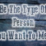 Be The Type Of Person You Want To Meet Concept